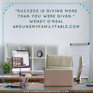 Success is giving more than you were given. Wendy o'Neal foryoursuccesspodcast.com