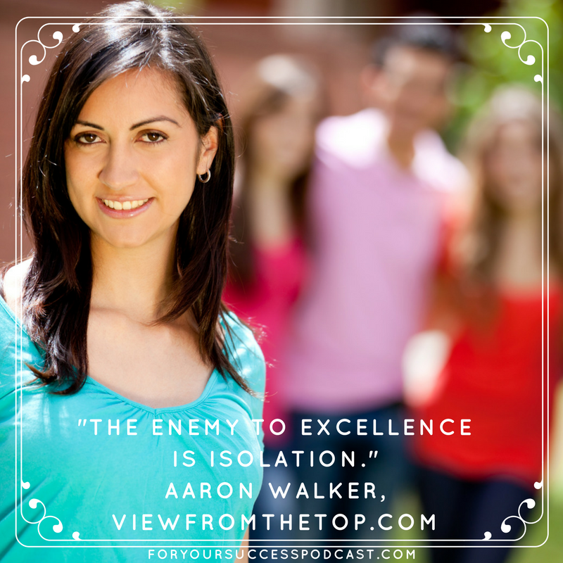 The enemy of excellence is isolation. Aaron Walker foryoursuccesspodcast.com