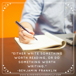 Either write something worth reading or do something worth writing. Ben Franklin Bloggingsuccessfully.com