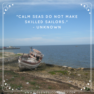 calm seas do not make skilled sailors. unknown. handprintlegacy.com