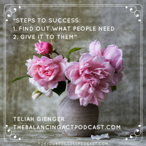 Steps to success find out what people need and give it to them. Telia Gienger foryoursuccesspodcast.com