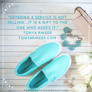 Offering a service is not selling. It is a gift to the one who needs it. Tonya Rineer foryoursuccesspodcast