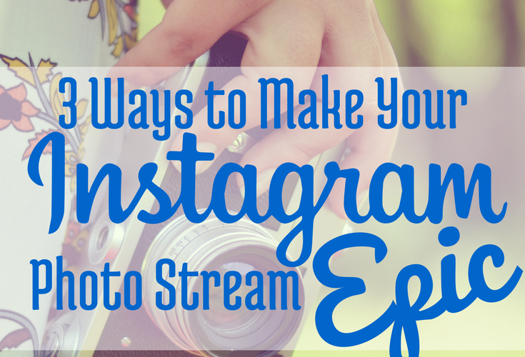 3 Ways to Make Your Instagram Photo Stream Epic via Blogging Successfully
