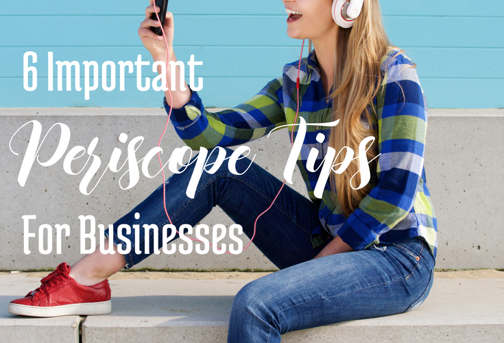 6 Important Periscope Tips for Businesses (from a Customer's Point of View)