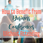 How to Benefit form Business Conferences without Attending