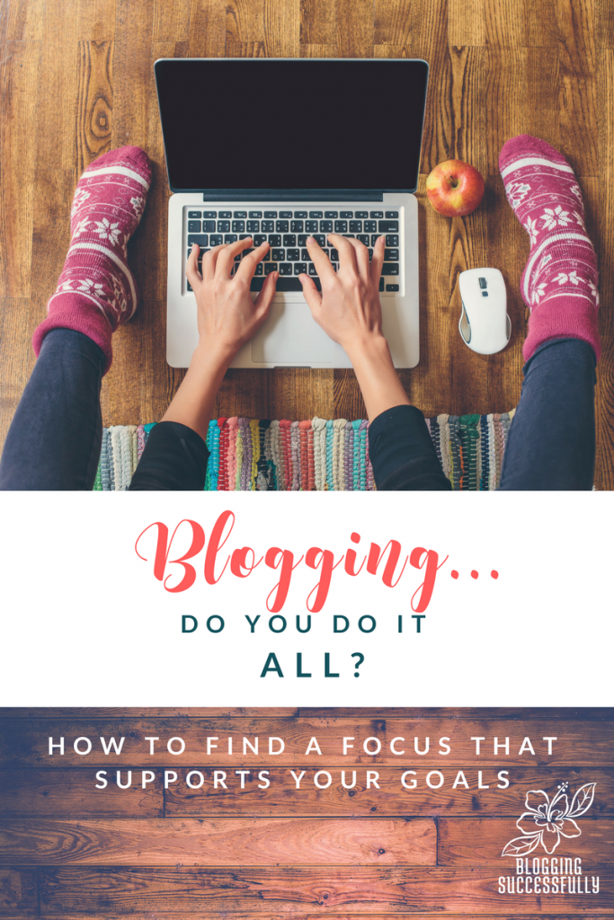 Blogging: Do you do it all to be successful? finding a focus that supports your goals via BloggingSUCCESSfully.com